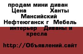 продам мини диван › Цена ­ 2 500 - Ханты-Мансийский, Нефтеюганск г. Мебель, интерьер » Диваны и кресла   